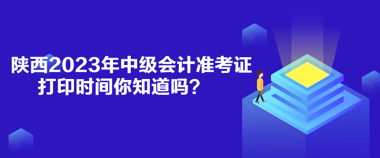 陜西2023年中級(jí)會(huì)計(jì)準(zhǔn)考證打印時(shí)間你知道嗎？