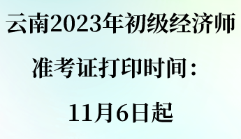 云南2023年初級經(jīng)濟(jì)師準(zhǔn)考證打印時間：11月6日起