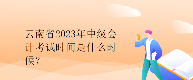 云南省2023年中級(jí)會(huì)計(jì)考試時(shí)間是什么時(shí)候？