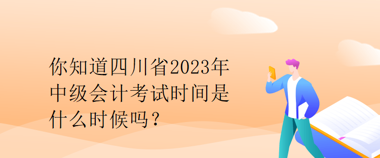 你知道四川省2023年中級(jí)會(huì)計(jì)考試時(shí)間是什么時(shí)候嗎？