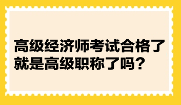 高級經(jīng)濟(jì)師考試合格了就是高級職稱了嗎？