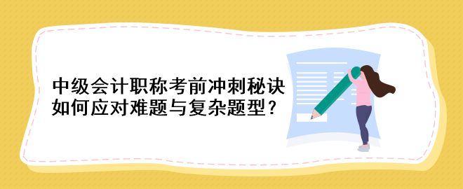 中級(jí)會(huì)計(jì)職稱考前沖刺秘訣：如何應(yīng)對(duì)難題與復(fù)雜題型？