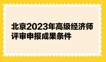 北京2023年高級經(jīng)濟(jì)師評審申報(bào)成果條件