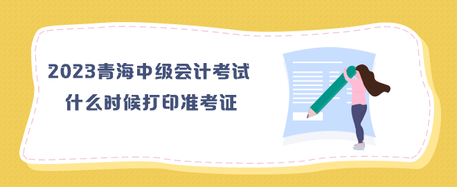 2023年青海中級(jí)會(huì)計(jì)考試什么時(shí)候打印準(zhǔn)考證