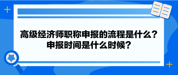 高級(jí)經(jīng)濟(jì)師職稱申報(bào)的流程是什么？申報(bào)時(shí)間是什么時(shí)候？