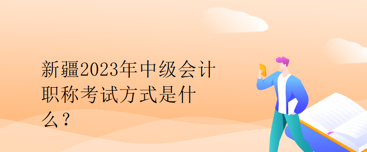 新疆2023年中級會計職稱考試方式是什么？