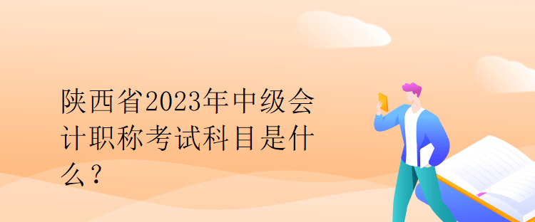 陜西省2023年中級會計職稱考試科目是什么？