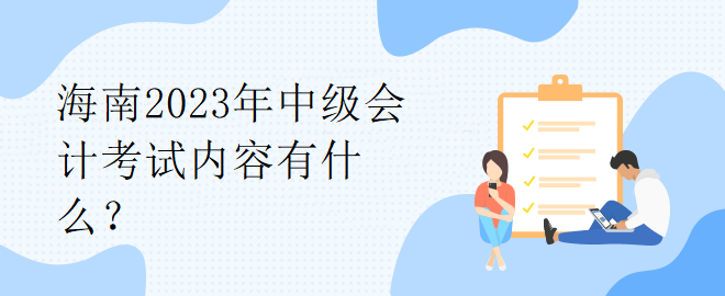 海南2023年中級(jí)會(huì)計(jì)考試內(nèi)容有什么？