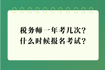 稅務(wù)師一年考幾次？什么時(shí)候報(bào)名考試？