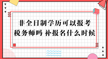 非全日制學(xué)歷可以報(bào)考稅務(wù)師嗎？補(bǔ)報(bào)名什么時(shí)候？