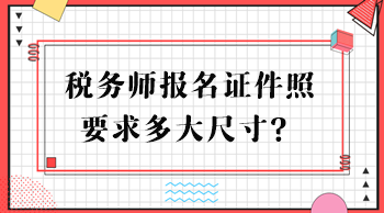 稅務(wù)師報名證件照要求多大尺寸？