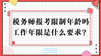 稅務(wù)師報(bào)考限制年齡嗎？工作年限是什么要求？