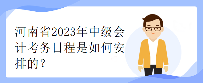 河南省2023年中級會計考務(wù)日程是如何安排的？