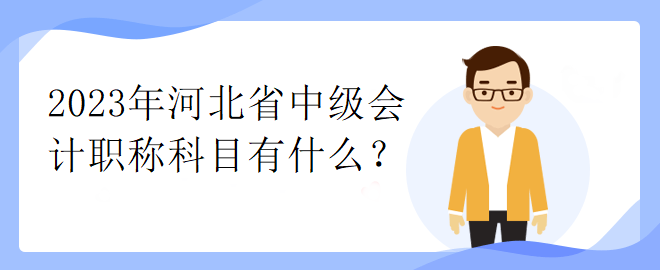 2023年河北省中級(jí)會(huì)計(jì)職稱(chēng)科目有什么？