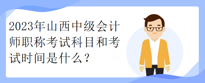 2023年山西中級會計師職稱考試科目和考試時間是什么？