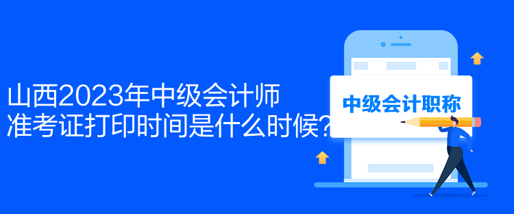 山西2023年中級(jí)會(huì)計(jì)師準(zhǔn)考證打印時(shí)間是什么時(shí)候？