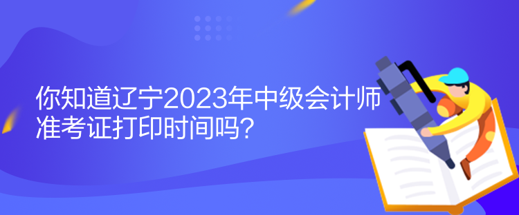 你知道遼寧2023年中級(jí)會(huì)計(jì)師準(zhǔn)考證打印時(shí)間嗎？