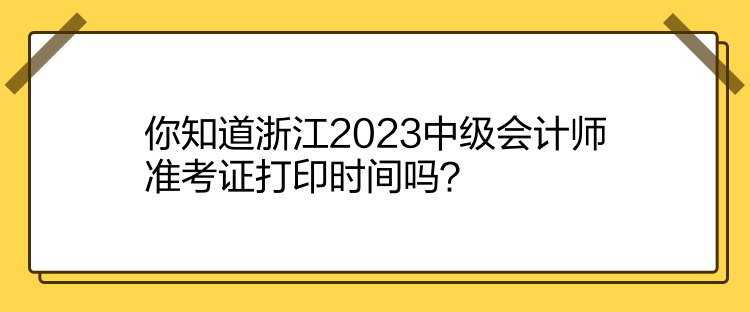 你知道浙江2023中級會計師準考證打印時間嗎？