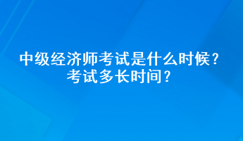 中級經(jīng)濟(jì)師考試是什么時候？考試多長時間？