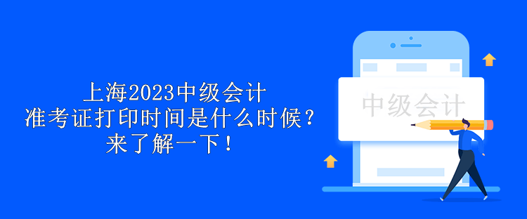 上海2023中級會計準(zhǔn)考證打印時間是什么時候？來了解一下！