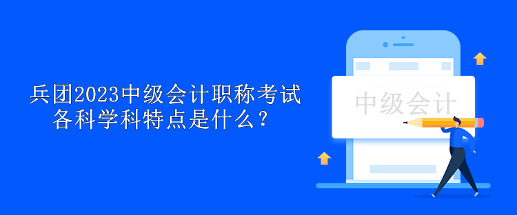 兵團2023中級會計職稱考試各科學(xué)科特點是什么？