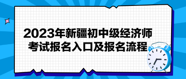 2023年新疆初中級經(jīng)濟(jì)師考試報(bào)名入口及報(bào)名流程