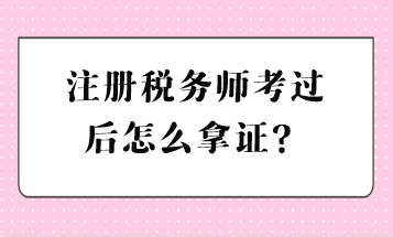 注冊(cè)稅務(wù)師考過后怎么拿證？