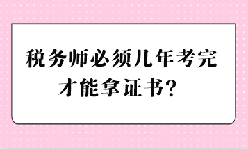 稅務(wù)師必須幾年考完才能拿證書(shū)？