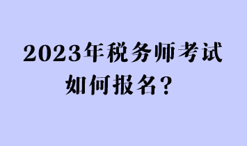 2023年稅務(wù)師考試如何報名？