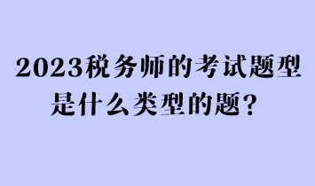 2023稅務師的考試題型是什么類型的題？