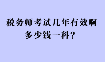 稅務(wù)師考試幾年有效啊多少錢一科？