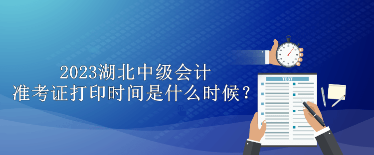 2023湖北中級會計(jì)準(zhǔn)考證打印時(shí)間是什么時(shí)候？