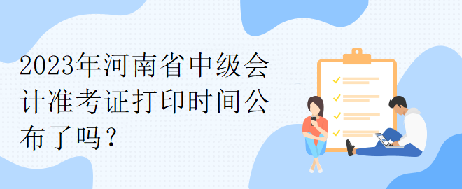 2023年河南省中級(jí)會(huì)計(jì)準(zhǔn)考證打印時(shí)間公布了嗎？