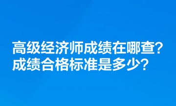 高級(jí)經(jīng)濟(jì)師成績(jī)?cè)谀牟?？成?jī)合格標(biāo)準(zhǔn)是多少？