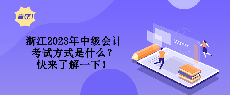 浙江2023年中級會計考試方式是什么？快來了解一下！