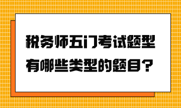 稅務(wù)師五門考試題型有哪些類型的題目？