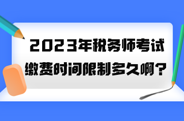 2023年稅務(wù)師考試?yán)U費(fèi)時(shí)間限制多久??？