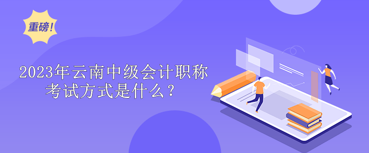 2023年云南中級會計職稱考試方式是什么？