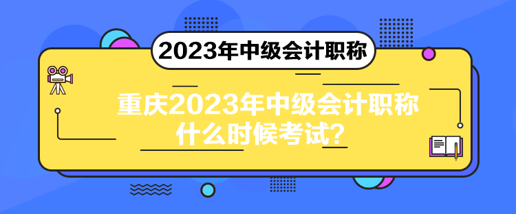 重慶2023年中級會計職稱什么時候考試？