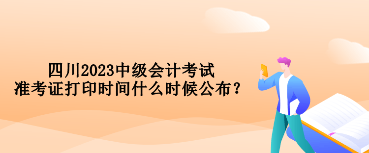 四川2023中級(jí)會(huì)計(jì)考試準(zhǔn)考證打印時(shí)間什么時(shí)候公布？