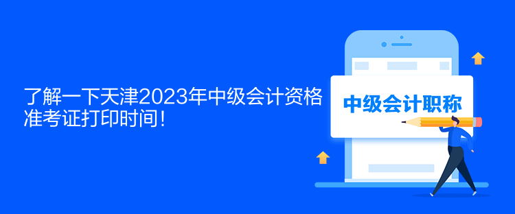 了解一下天津2023年中級會計資格準考證打印時間！