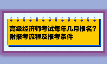 高級(jí)經(jīng)濟(jì)師考試每年幾月報(bào)名？附報(bào)考流程及報(bào)考條件