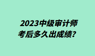 2023中級審計師考后多久出成績？