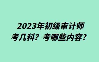 2023年初級(jí)審計(jì)師考幾科？考哪些內(nèi)容？