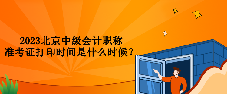 2023北京中級(jí)會(huì)計(jì)職稱準(zhǔn)考證打印時(shí)間是什么時(shí)候？