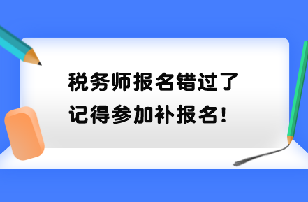 稅務(wù)師報名錯過了記得參加補報名！