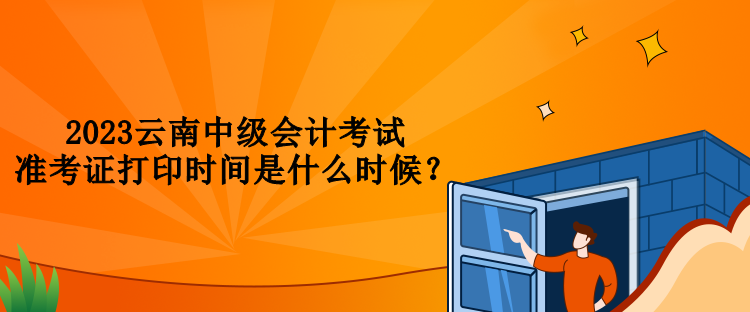 2023云南中級會計考試準(zhǔn)考證打印時間是什么時候？