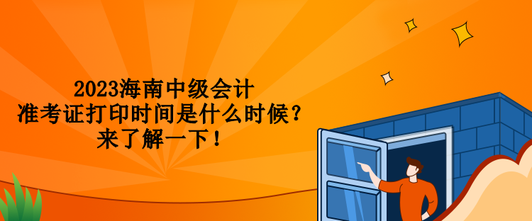 2023海南中級會計準(zhǔn)考證打印時間是什么時候？來了解一下！