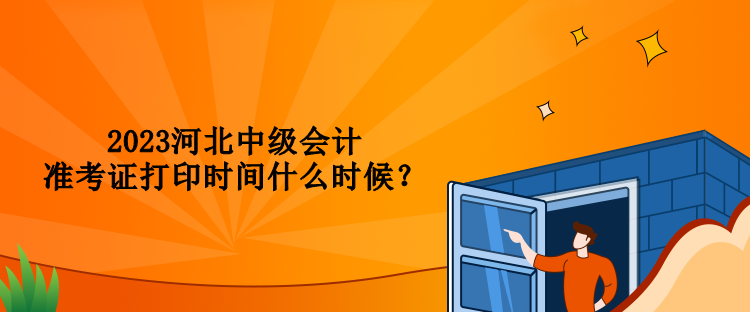 2023河北中級會計準考證打印時間什么時候？