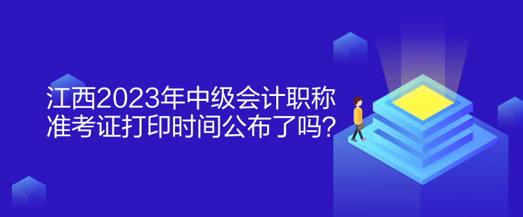 江西2023年中級會計職稱準考證打印時間公布了嗎？